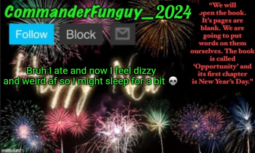 Dang | Bruh I ate and now I feel dizzy and weird af so I might sleep for a bit 💀 | image tagged in commanderfunguy new year 2024 template | made w/ Imgflip meme maker