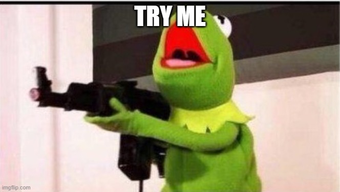 TRY ME | image tagged in kermit with an ak47 | made w/ Imgflip meme maker