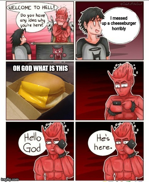 HOW?! | I messed up a cheeseburger horribly; OH GOD WHAT IS THIS | image tagged in hello god he's here | made w/ Imgflip meme maker