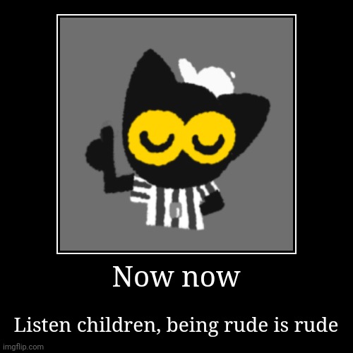 Don't do it | Now now | Listen children, being rude is rude | image tagged in funny,demotivationals | made w/ Imgflip demotivational maker