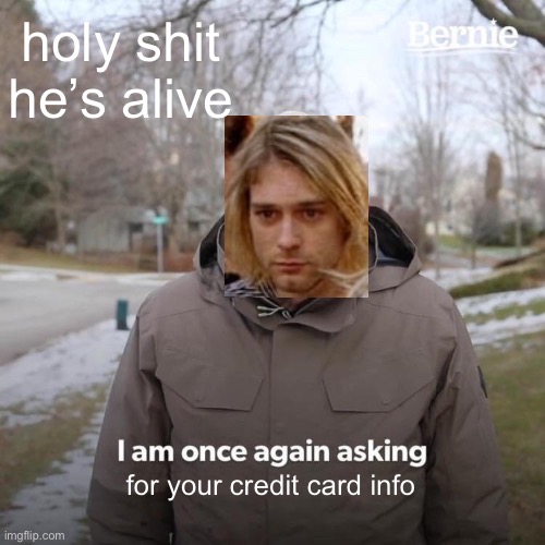 silly | holy shit he’s alive; for your credit card info | image tagged in memes,bernie i am once again asking for your support | made w/ Imgflip meme maker