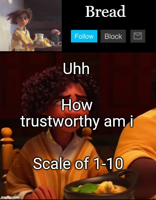 Bread Camilo temp ty yachi | Uhh; How trustworthy am i; Scale of 1-10 | image tagged in bread camilo temp ty yachi | made w/ Imgflip meme maker
