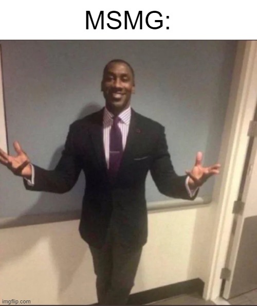 black guy in suit | MSMG: | image tagged in black guy in suit | made w/ Imgflip meme maker