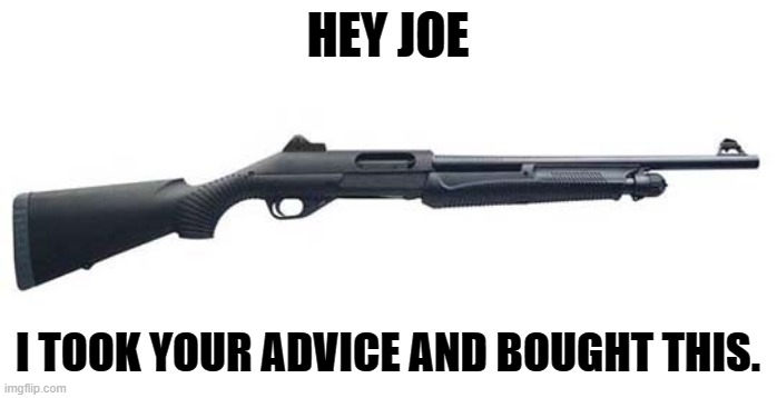HEY JOE I TOOK YOUR ADVICE AND BOUGHT THIS. | made w/ Imgflip meme maker