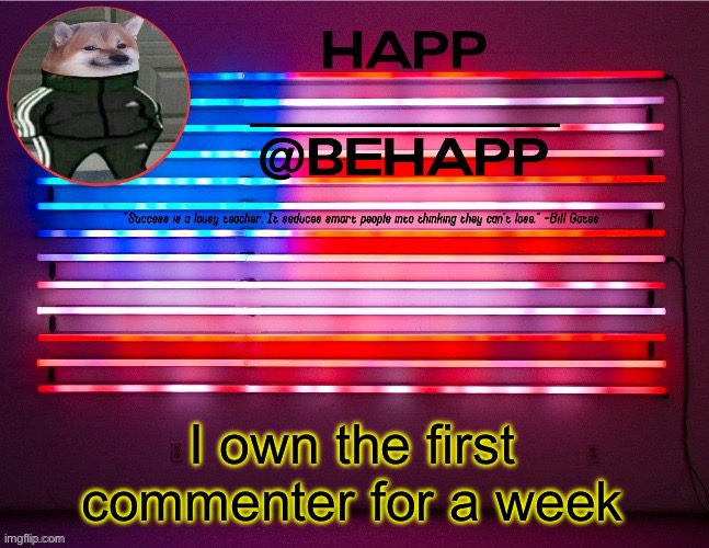 BeHapp's announcement template #4 | I own the first commenter for a week | image tagged in behapp's announcement template 4 | made w/ Imgflip meme maker