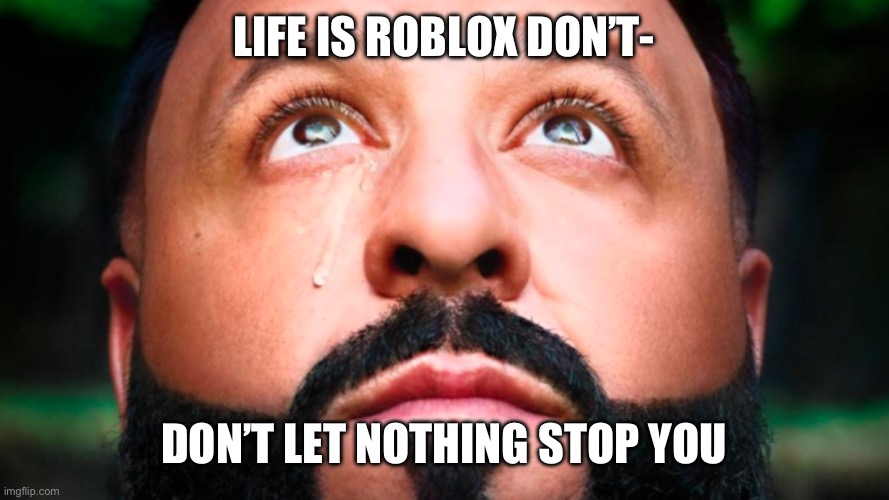DJ Khaled sayin somethin weirdly inspirational | LIFE IS ROBLOX DON’T-; DON’T LET NOTHING STOP YOU | image tagged in dj khaled crying | made w/ Imgflip meme maker