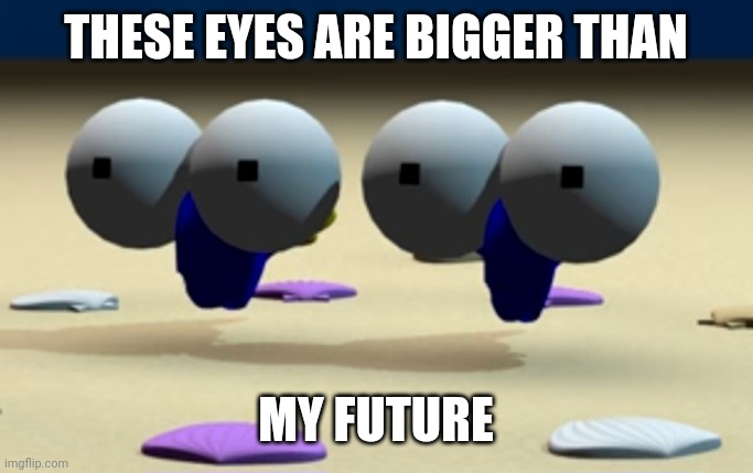 Large Eyeballs | THESE EYES ARE BIGGER THAN; MY FUTURE | image tagged in pamtri,fish,eyes,words | made w/ Imgflip meme maker