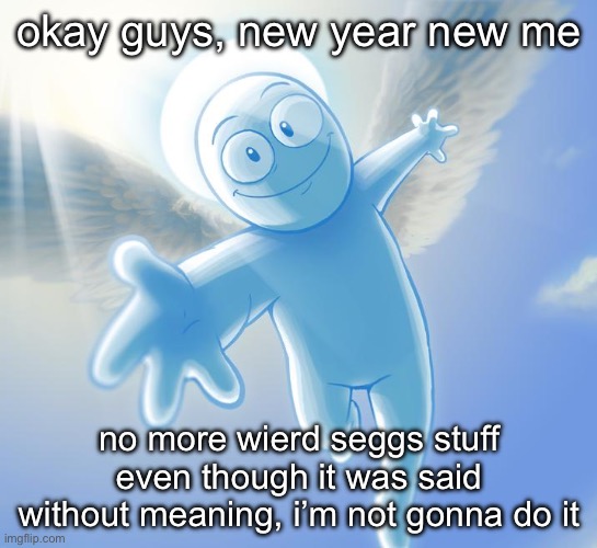 i only meant it when it was asriel tho | okay guys, new year new me; no more wierd seggs stuff even though it was said without meaning, i’m not gonna do it | image tagged in angel | made w/ Imgflip meme maker