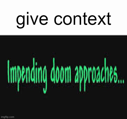 . | give context | image tagged in impending doom approaches | made w/ Imgflip meme maker