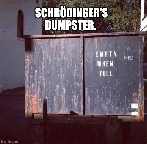 Schrodinger's Dumpster | SCHRÖDINGER'S
DUMPSTER. | image tagged in schrodinger,dumpster | made w/ Imgflip meme maker