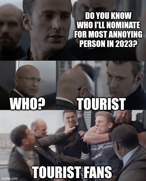 Captain america elevator | DO YOU KNOW WHO I'LL NOMINATE FOR MOST ANNOYING PERSON IN 2023? WHO? TOURIST; TOURIST FANS | image tagged in captain america elevator | made w/ Imgflip meme maker