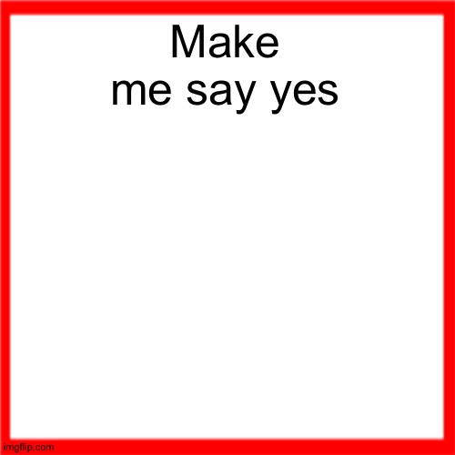 Red box | Make me say yes | image tagged in red box | made w/ Imgflip meme maker