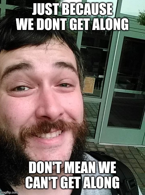 JUST BECAUSE WE DONT GET ALONG DON'T MEAN WE CAN'T GET ALONG | image tagged in liberal loser | made w/ Imgflip meme maker