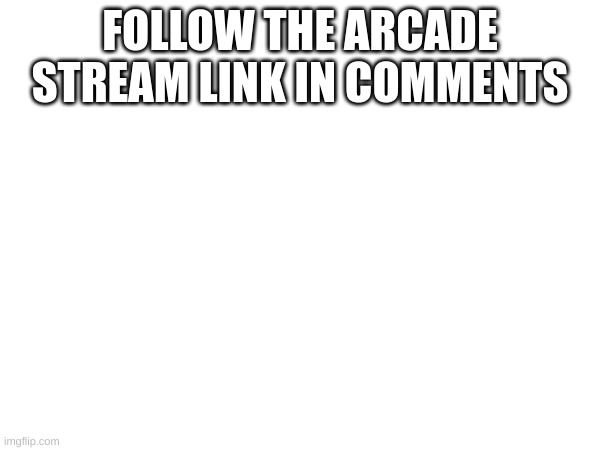 Follow the arcade stream link in comments | FOLLOW THE ARCADE STREAM LINK IN COMMENTS | image tagged in memes,arcade,gaming,olol | made w/ Imgflip meme maker