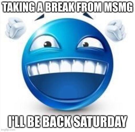 gn chat | TAKING A BREAK FROM MSMG; I'LL BE BACK SATURDAY | image tagged in laughing blue guy | made w/ Imgflip meme maker