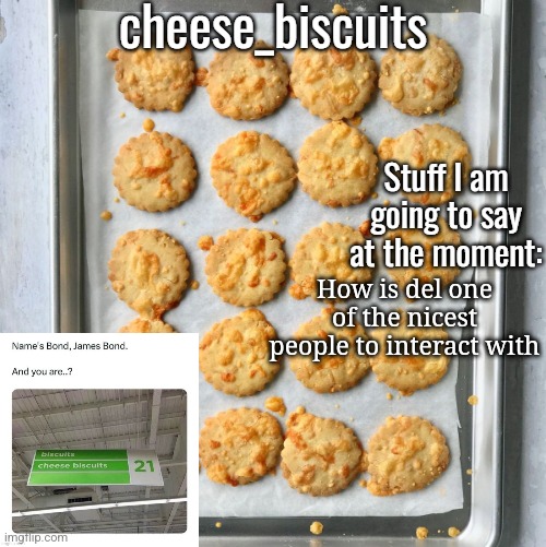 cheese_biscuits | How is del one of the nicest people to interact with | image tagged in cheese_biscuits | made w/ Imgflip meme maker