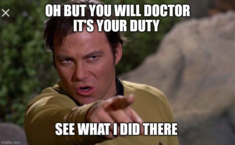 Captain kirk | OH BUT YOU WILL DOCTOR
IT'S YOUR DUTY SEE WHAT I DID THERE | image tagged in captain kirk | made w/ Imgflip meme maker