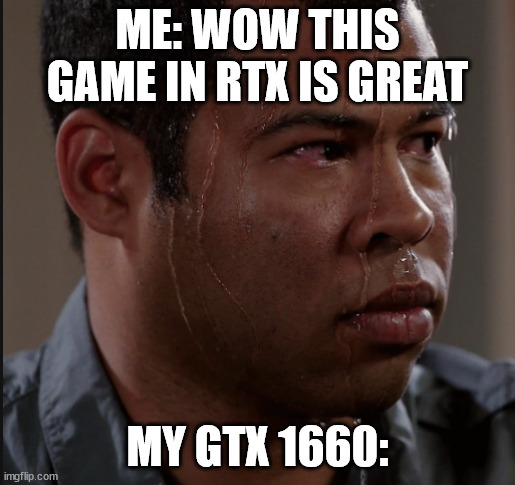 Sweating Man | ME: WOW THIS GAME IN RTX IS GREAT; MY GTX 1660: | image tagged in sweating man | made w/ Imgflip meme maker