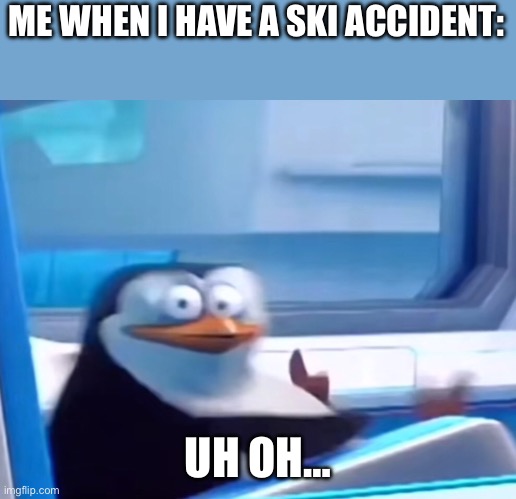 I just had a ski accident and I’m trying to get better ? | ME WHEN I HAVE A SKI ACCIDENT:; UH OH… | image tagged in uh oh,skiing,hurt | made w/ Imgflip meme maker