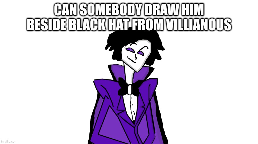 PLZ | CAN SOMEBODY DRAW HIM BESIDE BLACK HAT FROM VILLIANOUS | image tagged in memes,lol,drawings,mm | made w/ Imgflip meme maker
