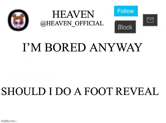 Heaven’s Template | I’M BORED ANYWAY; SHOULD I DO A FOOT REVEAL | image tagged in heaven s template | made w/ Imgflip meme maker