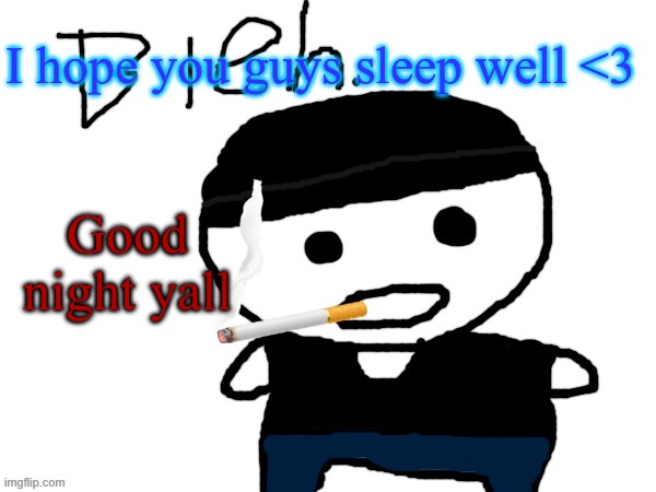 bleh. | I hope you guys sleep well <3; Good night yall | image tagged in bleh | made w/ Imgflip meme maker