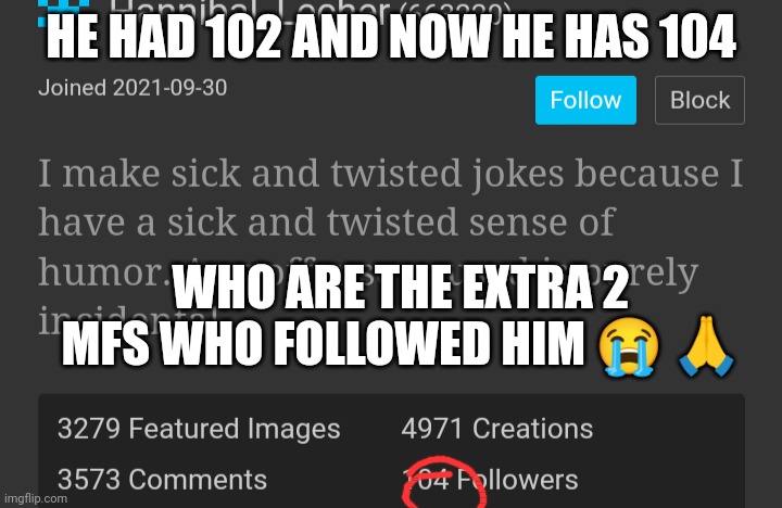 HE HAD 102 AND NOW HE HAS 104; WHO ARE THE EXTRA 2 MFS WHO FOLLOWED HIM 😭 🙏 | made w/ Imgflip meme maker