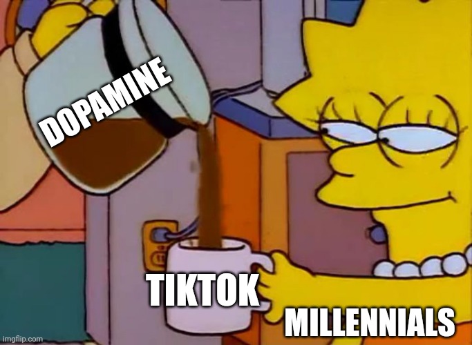 Kids these days | DOPAMINE; MILLENNIALS; TIKTOK | image tagged in lisa simpson coffee that x shit | made w/ Imgflip meme maker