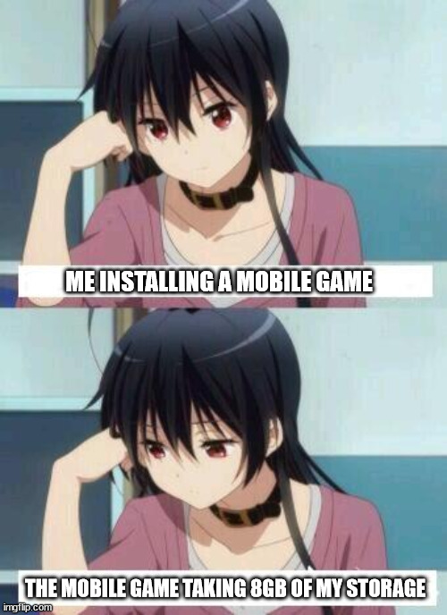 mobile game storage | ME INSTALLING A MOBILE GAME; THE MOBILE GAME TAKING 8GB OF MY STORAGE | image tagged in anime meme,mobile game,mobile,mobile games,storage,data | made w/ Imgflip meme maker