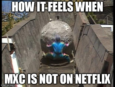 HOW IT FEELS WHEN MXC IS NOT ON NETFLIX | image tagged in how no mxc feels | made w/ Imgflip meme maker