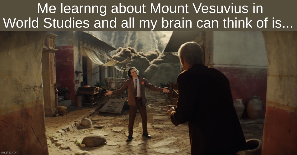 BE FREE MY HORNED FRIENDS | Me learnng about Mount Vesuvius in World Studies and all my brain can think of is... | image tagged in loki,pompeii,mount vesuvius | made w/ Imgflip meme maker