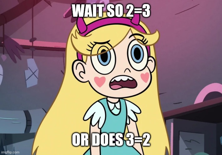 Star Butterfly Confused | WAIT SO 2=3 OR DOES 3=2 | image tagged in star butterfly confused | made w/ Imgflip meme maker