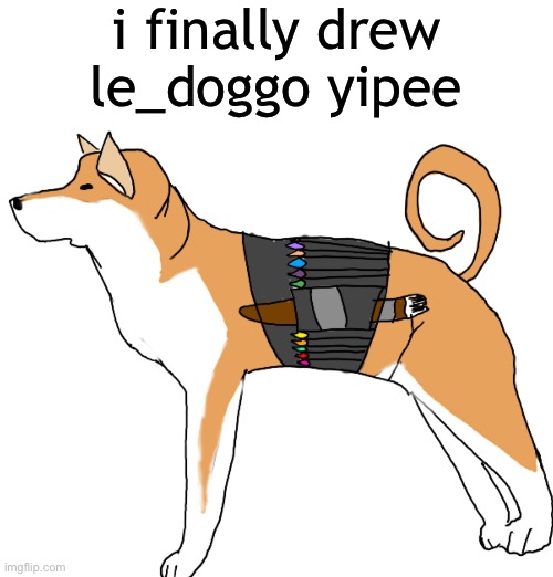 i finally drew le_doggo yipee | made w/ Imgflip meme maker