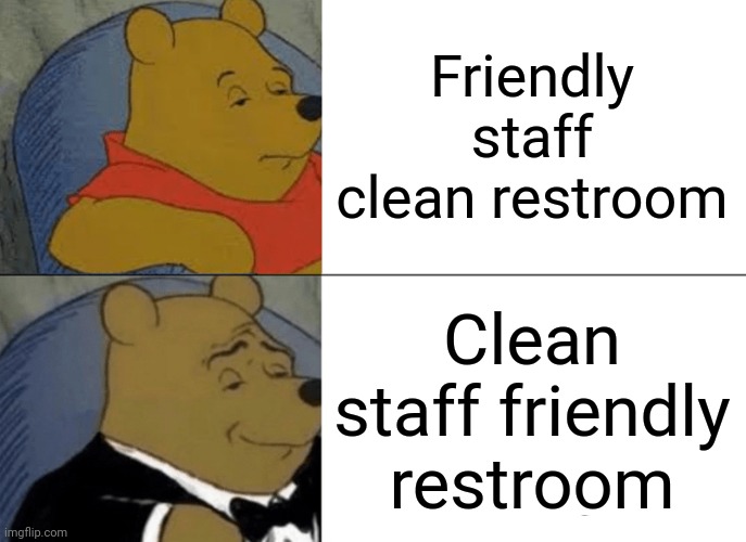 Tuxedo Winnie The Pooh Meme | Friendly staff clean restroom Clean staff friendly restroom | image tagged in memes,tuxedo winnie the pooh | made w/ Imgflip meme maker