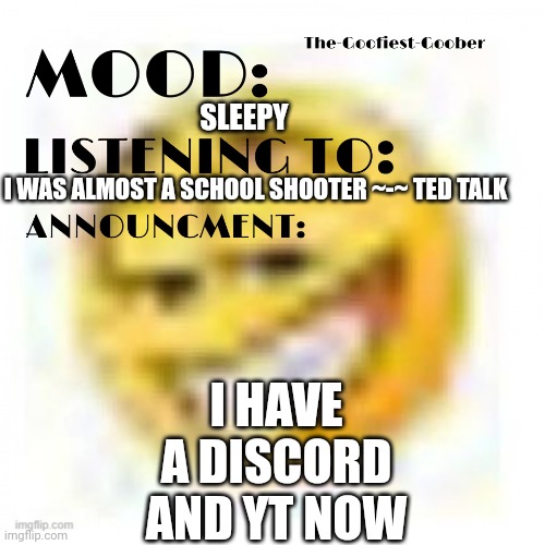 They're in the comments | I HAVE A DISCORD AND YT NOW; SLEEPY; I WAS ALMOST A SCHOOL SHOOTER ~-~ TED TALK | image tagged in xheddar announcement,plug | made w/ Imgflip meme maker