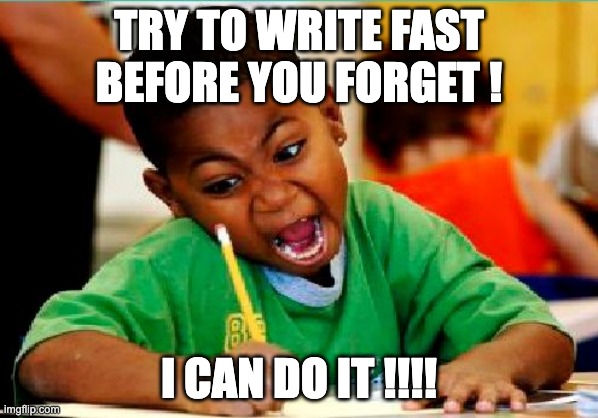 Funny Kid Testing | TRY TO WRITE FAST BEFORE YOU FORGET ! I CAN DO IT !!!! | image tagged in funny kid testing | made w/ Imgflip meme maker