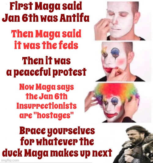 The Truth Is Sooooo Much Easier.  Trump Is A Professional Con Man.  Simple.  Let Him And His Unconscionable Life Gooooo | First Maga said Jan 6th was Antifa; Then Maga said it was the feds; Then it was a peaceful protest; Now Maga says the Jan 6th Insurrectionists are "hostages"; Brace yourselves for whatever the duck Maga makes up next | image tagged in memes,clown applying makeup,lock him up,trump lies,con man,scumbag trump | made w/ Imgflip meme maker