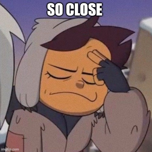 luz | SO CLOSE | image tagged in luz | made w/ Imgflip meme maker