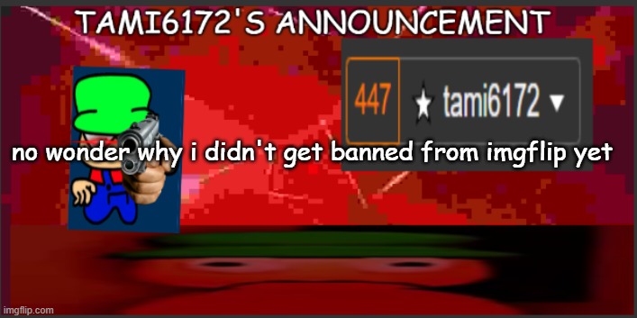 Tami6172's announcement | no wonder why i didn't get banned from imgflip yet | image tagged in tami6172's announcement | made w/ Imgflip meme maker