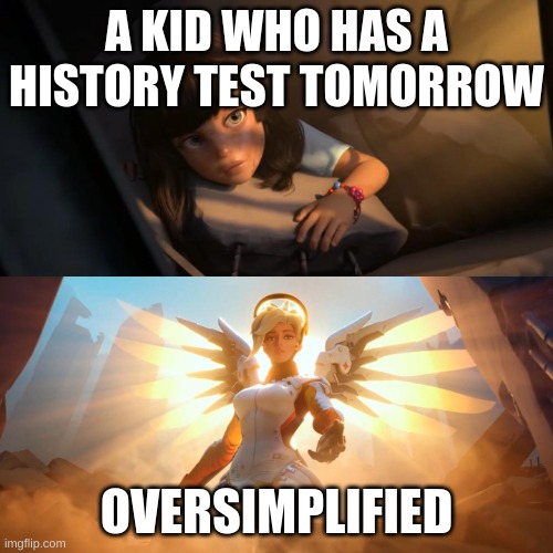 Why hasn't he posted in so long :( | A KID WHO HAS A HISTORY TEST TOMORROW; OVERSIMPLIFIED | image tagged in overwatch mercy meme,oversimplified | made w/ Imgflip meme maker