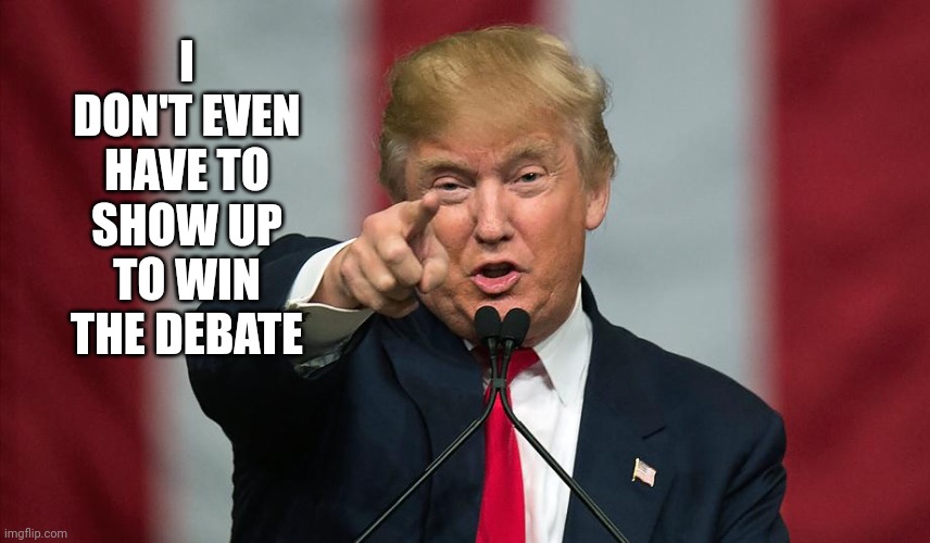 Yuge lead | I DON'T EVEN HAVE TO SHOW UP TO WIN THE DEBATE | image tagged in donald trump birthday | made w/ Imgflip meme maker