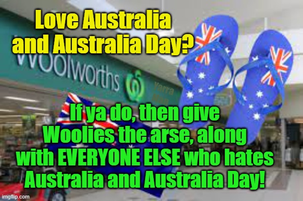 Love Australia and Australia Day? Then give Woolies the arse! | Love Australia and Australia Day? Yarra Man; If ya do, then give Woolies the arse, along with EVERYONE ELSE who hates Australia and Australia Day! | image tagged in woolworths,coles,aldi,woke,self gatification by proxy,progressives | made w/ Imgflip meme maker