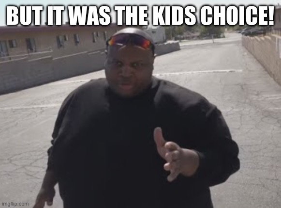 EDP445 | BUT IT WAS THE KIDS CHOICE! | image tagged in edp445 | made w/ Imgflip meme maker