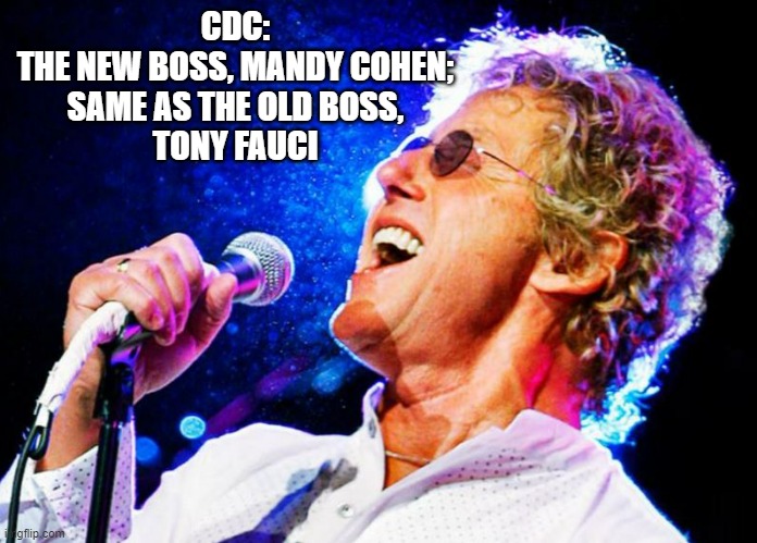 Roger Daltry | CDC:

THE NEW BOSS, MANDY COHEN;
SAME AS THE OLD BOSS,
TONY FAUCI | image tagged in roger daltry | made w/ Imgflip meme maker