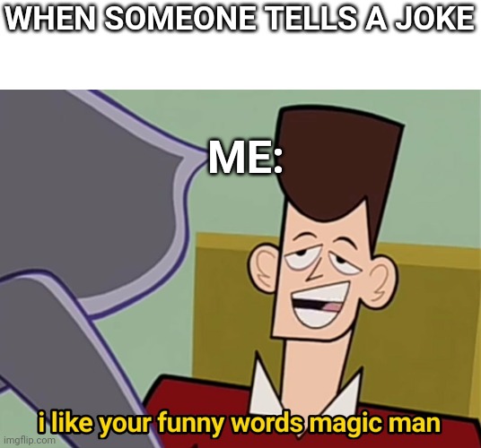 Me be like to jokes | WHEN SOMEONE TELLS A JOKE; ME: | image tagged in i like your funny words magic man | made w/ Imgflip meme maker