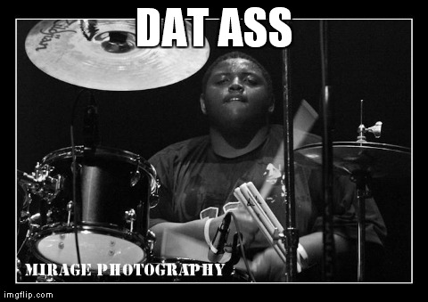 Dat ass | DAT ASS | image tagged in dat ass,funny,drums | made w/ Imgflip meme maker