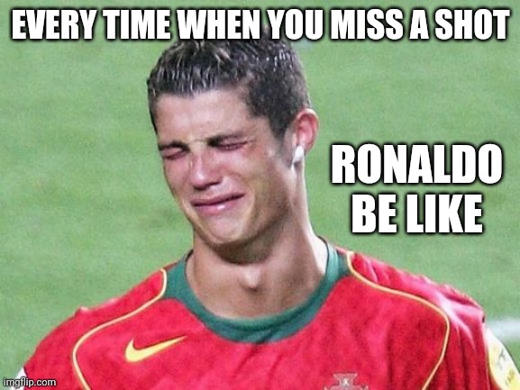 Missing a shot | EVERY TIME WHEN YOU MISS A SHOT; RONALDO BE LIKE | image tagged in cristiano ronaldo crying | made w/ Imgflip meme maker