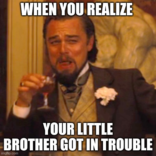 Laughing Leo | WHEN YOU REALIZE; YOUR LITTLE BROTHER GOT IN TROUBLE | image tagged in memes,laughing leo | made w/ Imgflip meme maker