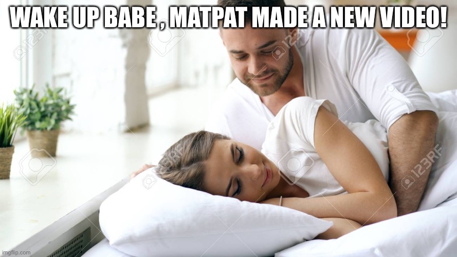 Should we tell him? | WAKE UP BABE , MATPAT MADE A NEW VIDEO! | image tagged in wake up babe | made w/ Imgflip meme maker