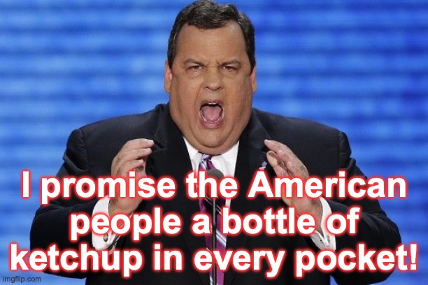 I promise the American people a bottle of ketchup in every pocket! | image tagged in chris christie fat | made w/ Imgflip meme maker